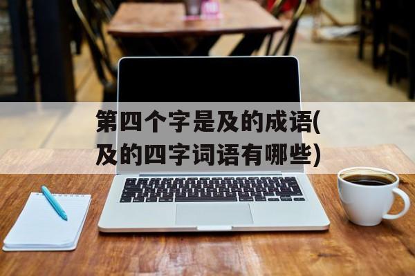 第四个字是及的成语(及的四字词语有哪些)-第1张图片-