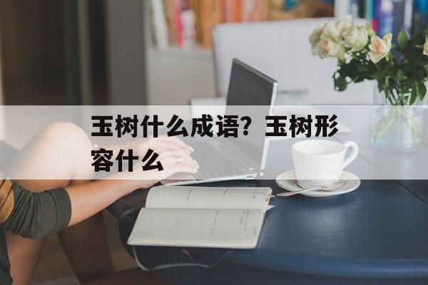 玉树什么成语？玉树形容什么-第1张图片-