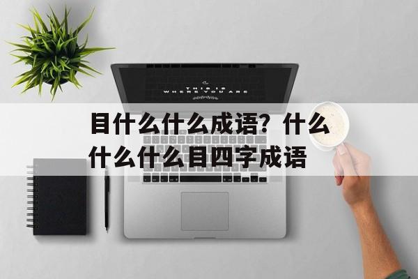 目什么什么成语？什么什么什么目四字成语-第1张图片-