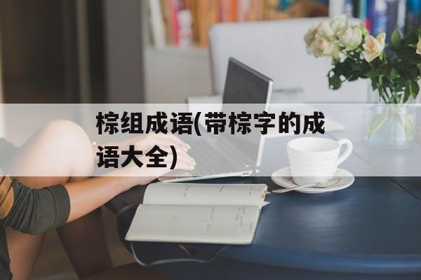 棕组成语(带棕字的成语大全)-第1张图片-