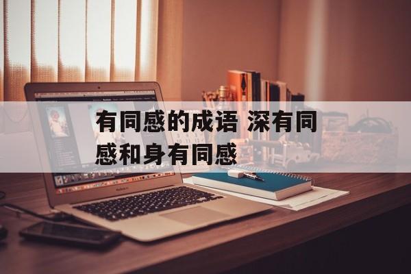 有同感的成语 深有同感和身有同感-第1张图片-