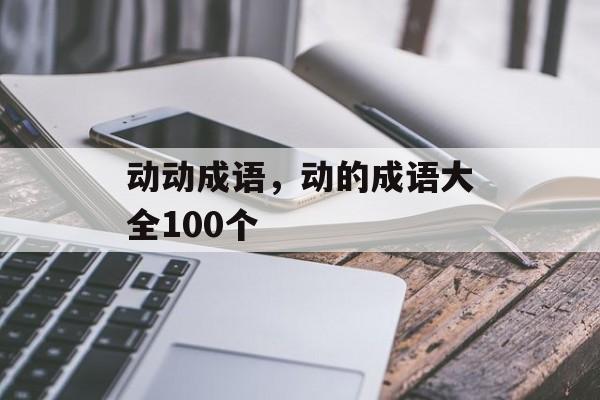 动动成语，动的成语大全100个-第1张图片-