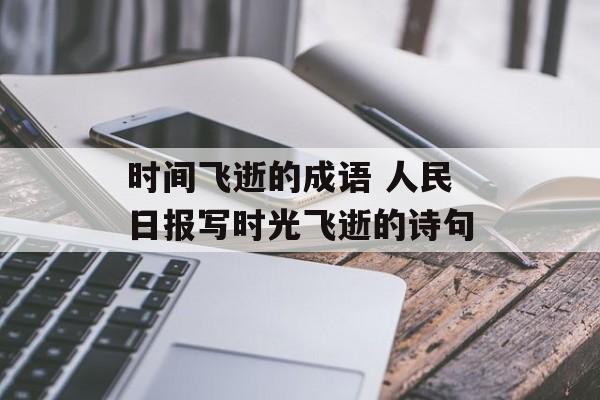 时间飞逝的成语 人民日报写时光飞逝的诗句-第1张图片-