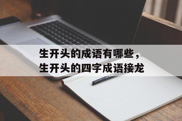 生开头的成语有哪些，生开头的四字成语接龙-第1张图片-