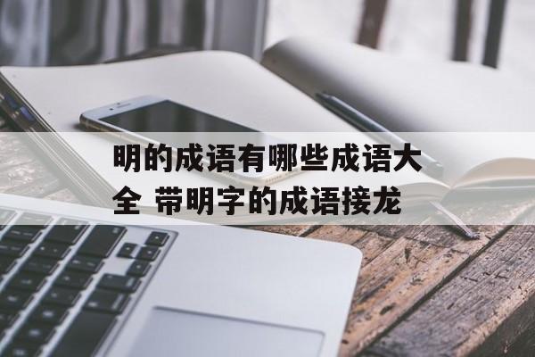 明的成语有哪些成语大全 带明字的成语接龙-第1张图片-