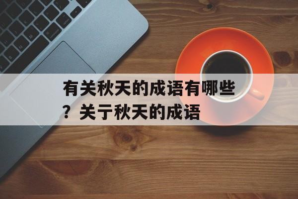有关秋天的成语有哪些？关亍秋天的成语-第1张图片-