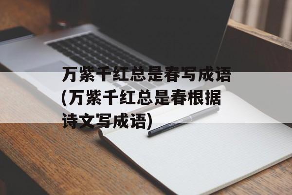 万紫千红总是春写成语(万紫千红总是春根据诗文写成语)-第1张图片-