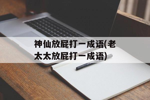 神仙放屁打一成语(老太太放屁打一成语)-第1张图片-