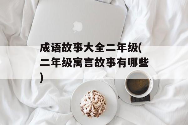 成语故事大全二年级(二年级寓言故事有哪些)-第1张图片-