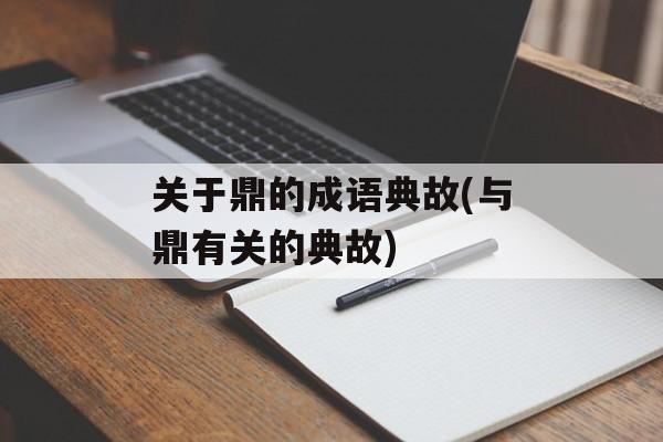 关于鼎的成语典故(与鼎有关的典故)-第1张图片-