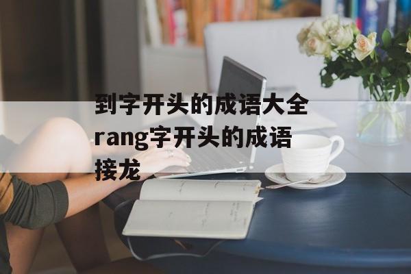 到字开头的成语大全 rang字开头的成语接龙-第1张图片-