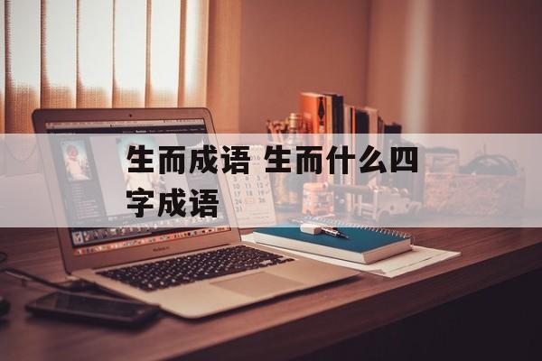 生而成语 生而什么四字成语-第1张图片-