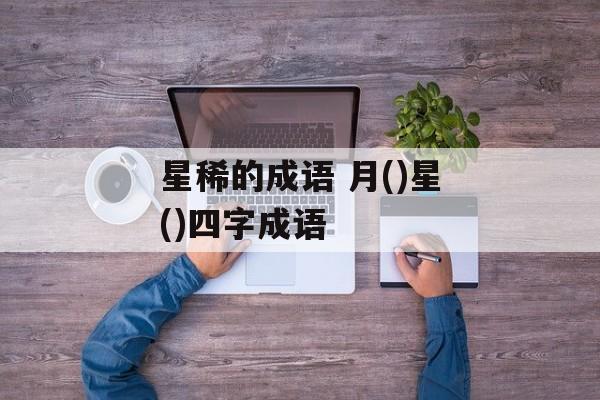 星稀的成语 月()星()四字成语-第1张图片-