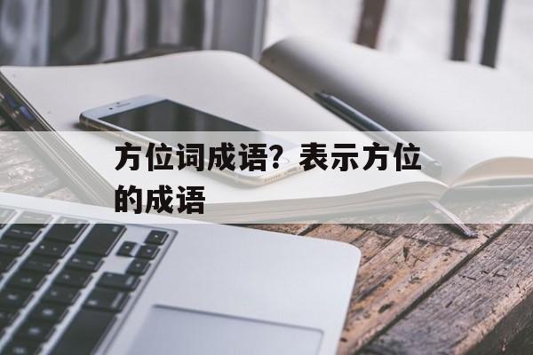 方位词成语？表示方位的成语-第1张图片-