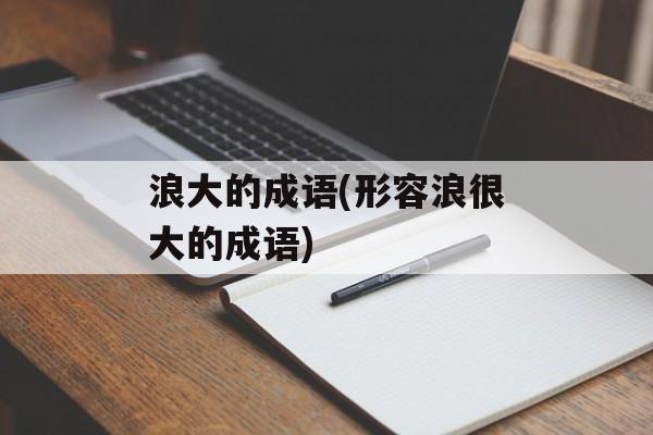 浪大的成语(形容浪很大的成语)-第1张图片-