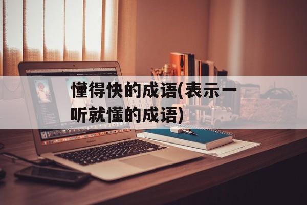 懂得快的成语(表示一听就懂的成语)-第1张图片-