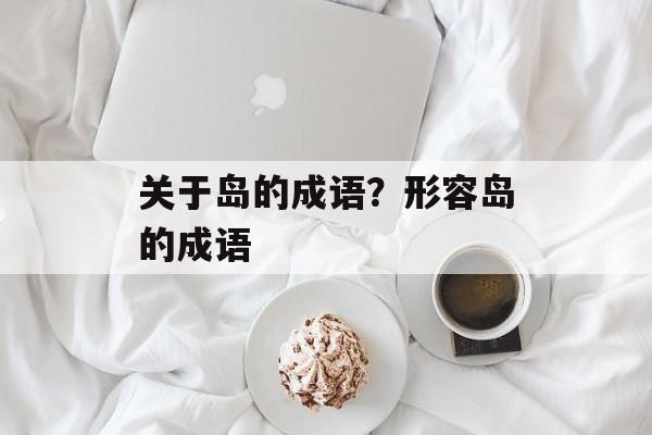 关于岛的成语？形容岛的成语-第1张图片-