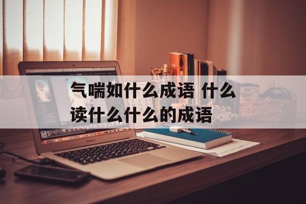 气喘如什么成语 什么读什么什么的成语-第1张图片-