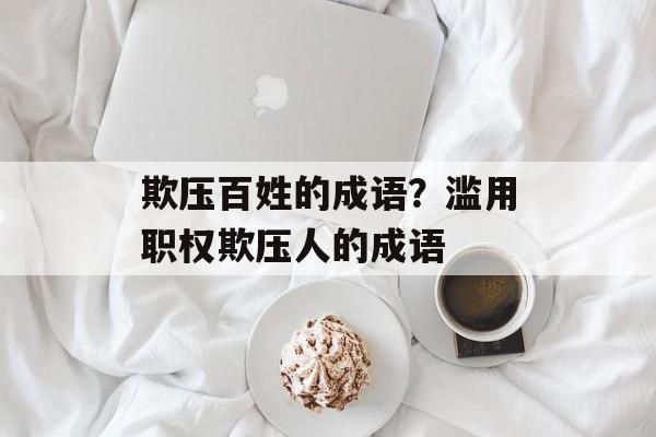 欺压百姓的成语？滥用职权欺压人的成语-第1张图片-