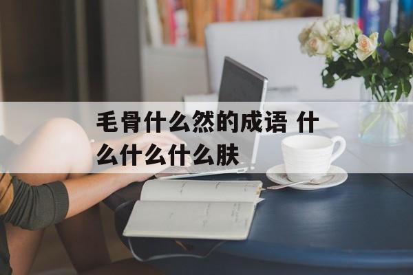 毛骨什么然的成语 什么什么什么肤-第1张图片-