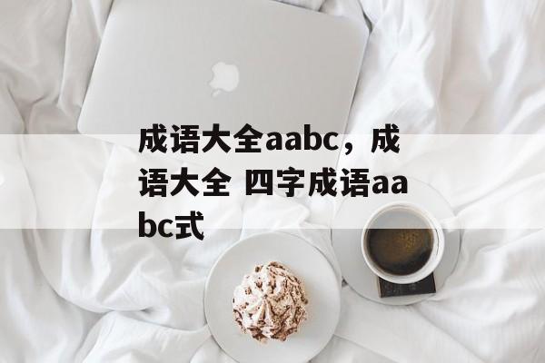 成语大全aabc，成语大全 四字成语aabc式-第1张图片-