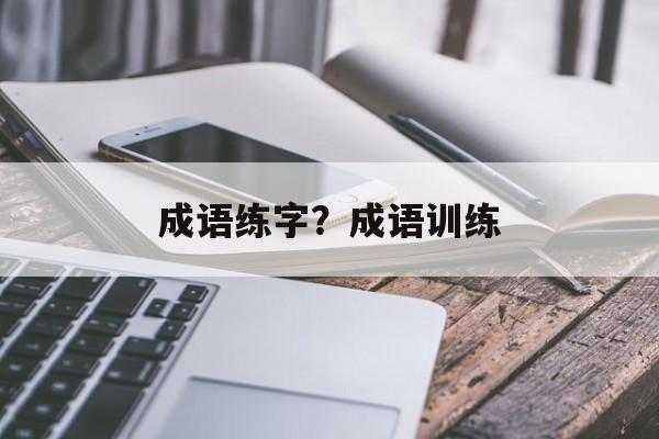 成语练字？成语训练-第1张图片-