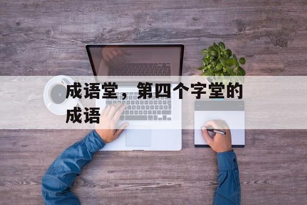 成语堂，第四个字堂的成语-第1张图片-