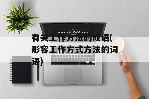 有关工作方法的成语(形容工作方式方法的词语)-第1张图片-