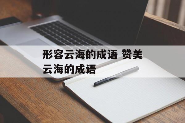 形容云海的成语 赞美云海的成语-第1张图片-