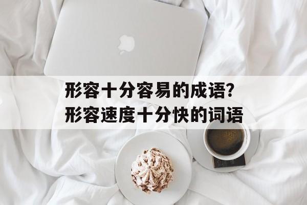 形容十分容易的成语？形容速度十分快的词语-第1张图片-