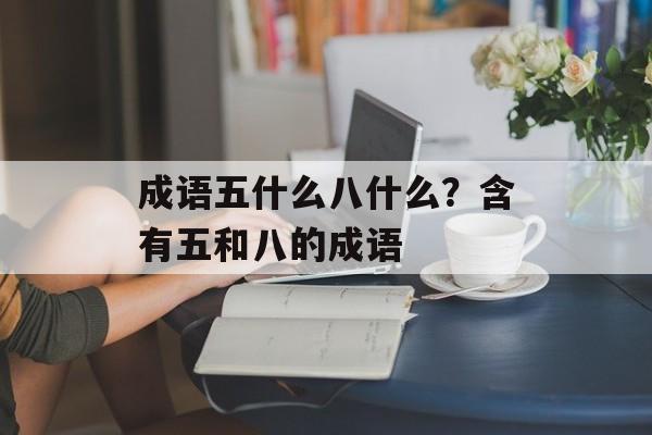 成语五什么八什么？含有五和八的成语-第1张图片-