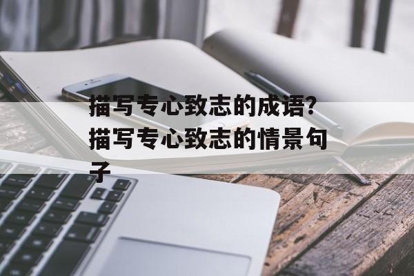 描写专心致志的成语？描写专心致志的情景句子-第1张图片-