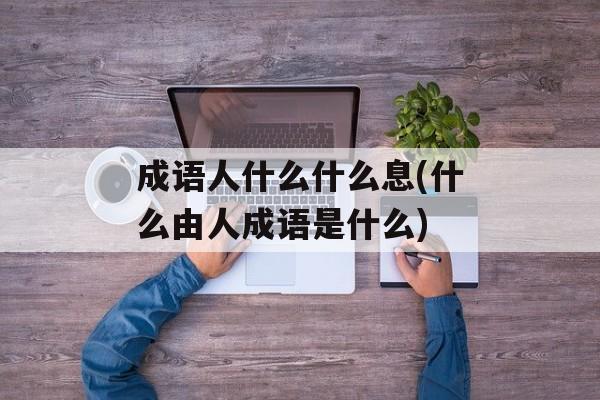 成语人什么什么息(什么由人成语是什么)-第1张图片-