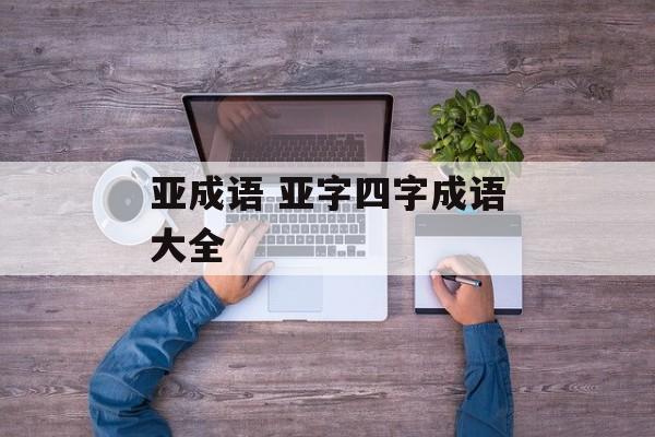 亚成语 亚字四字成语大全-第1张图片-