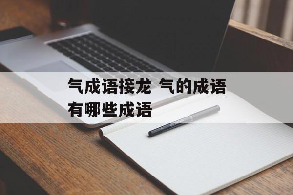 气成语接龙 气的成语有哪些成语-第1张图片-