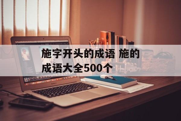 施字开头的成语 施的成语大全500个-第1张图片-