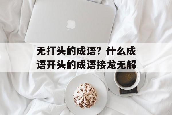 无打头的成语？什么成语开头的成语接龙无解-第1张图片-
