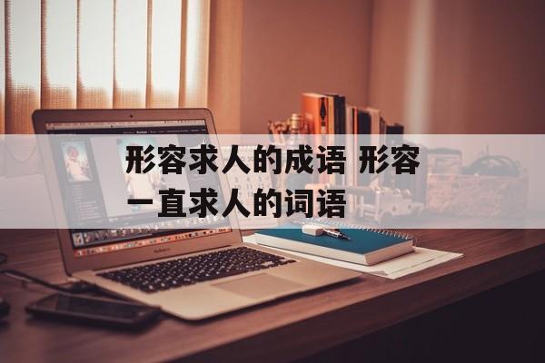 形容求人的成语 形容一直求人的词语-第1张图片-