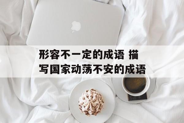 形容不一定的成语 描写国家动荡不安的成语-第1张图片-
