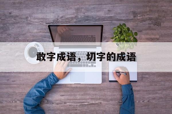 敢字成语，切字的成语-第1张图片-