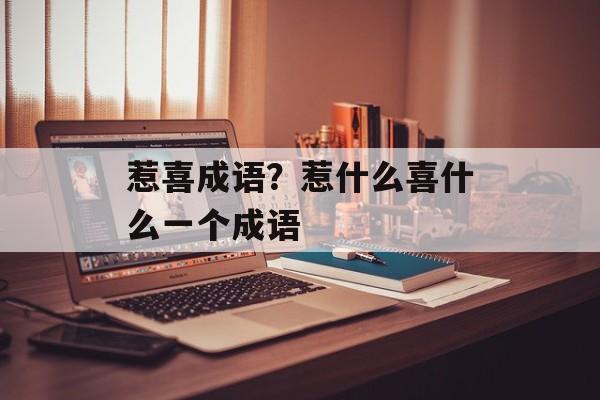 惹喜成语？惹什么喜什么一个成语-第1张图片-