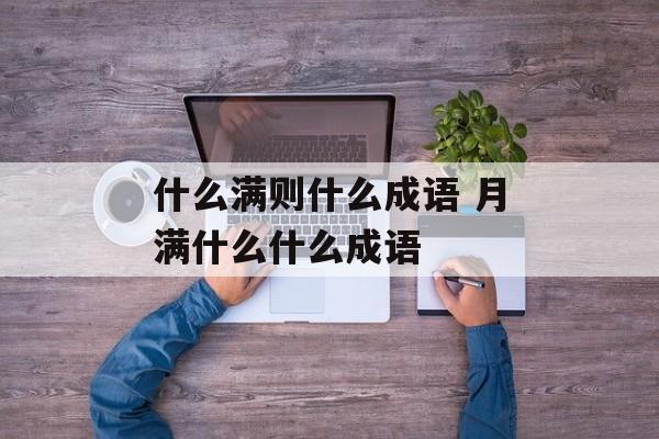什么满则什么成语 月满什么什么成语-第1张图片-