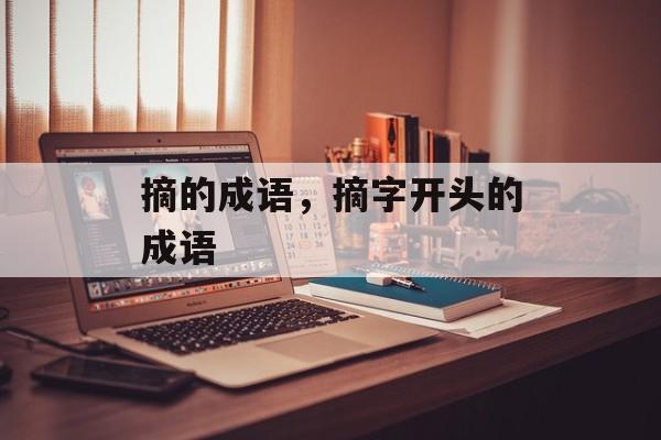 摘的成语，摘字开头的成语-第1张图片-