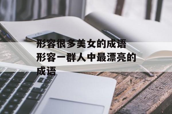 形容很多美女的成语 形容一群人中最漂亮的成语-第1张图片-