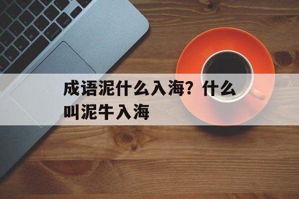 成语泥什么入海？什么叫泥牛入海-第1张图片-