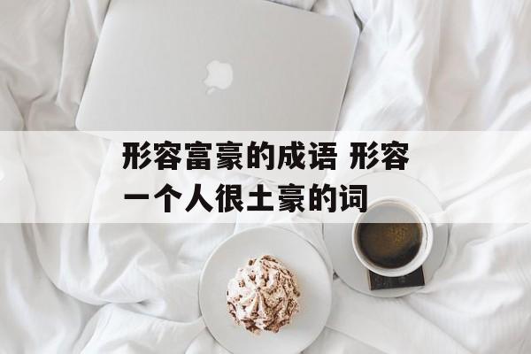 形容富豪的成语 形容一个人很土豪的词-第1张图片-