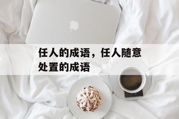 任人的成语，任人随意处置的成语-第1张图片-