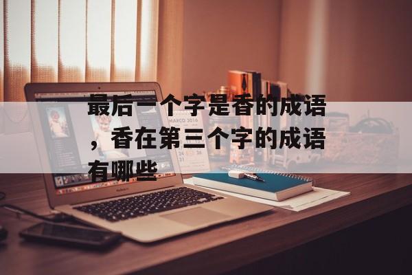最后一个字是香的成语，香在第三个字的成语有哪些-第1张图片-