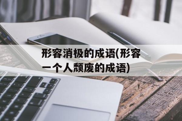 形容消极的成语(形容一个人颓废的成语)-第1张图片-