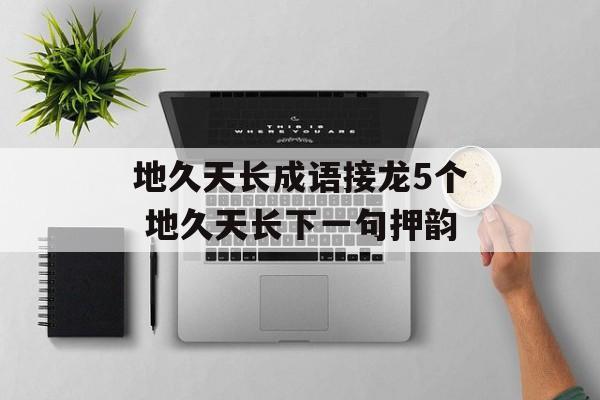 地久天长成语接龙5个 地久天长下一句押韵-第1张图片-
